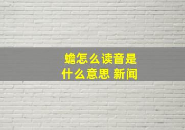 蟾怎么读音是什么意思 新闻